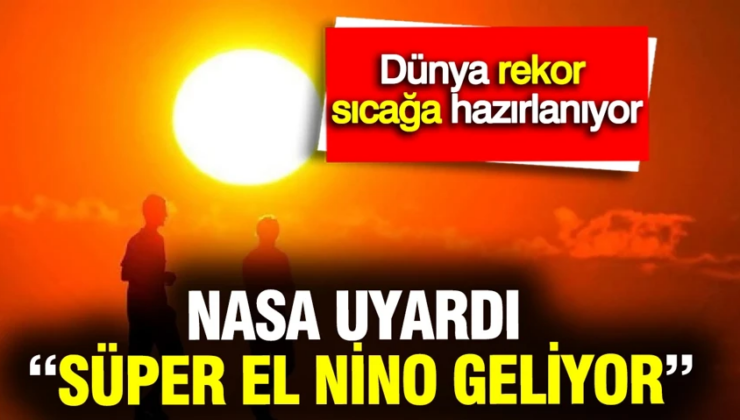 NASA uyardı: “Süper El Nino geliyor” dünya rekor sıcağa hazırlanıyor