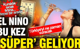 El Nino bu kez ‘Süper’ geliyor: Kuraklık, sıcak, fırtına… Türkiye’yi ne zaman vuracak