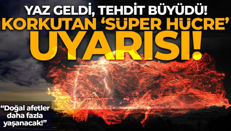 Prof. Dr. Orhan Şen’den korkutan ‘Süper Hücre’ uyarısı: Yaz geldi, tehdit büyüdü! “Doğal afetler daha fazla yaşanacak!”
