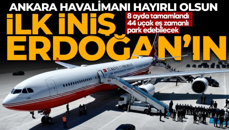Ankara Havalimanı için tarihi açılış! İlk iniş Cumhurbaşkanı Erdoğan’dan