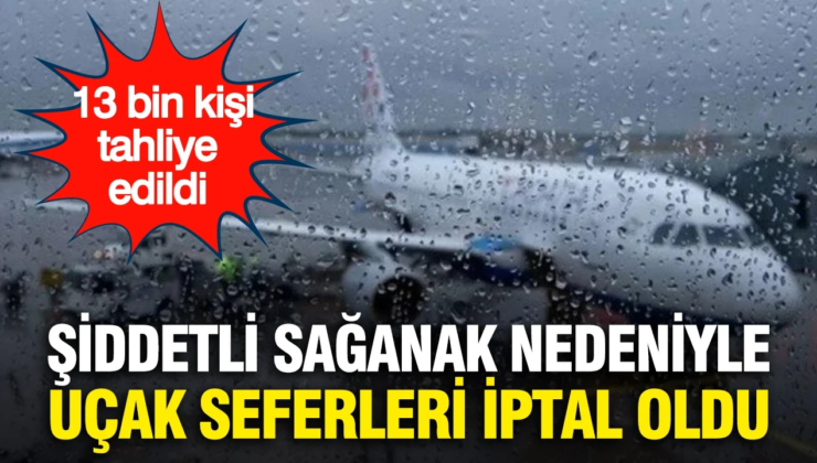 Şiddetli sağanak nedeniyle onlarca uçak seferi iptal oldu…13 bin kişi tahliye edildi