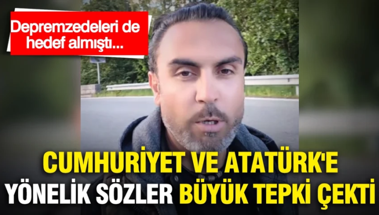 Depremzedeleri de hedef almıştı…Cumhuriyet ve Atatürk’e yönelik sözler büyük tepki çekti