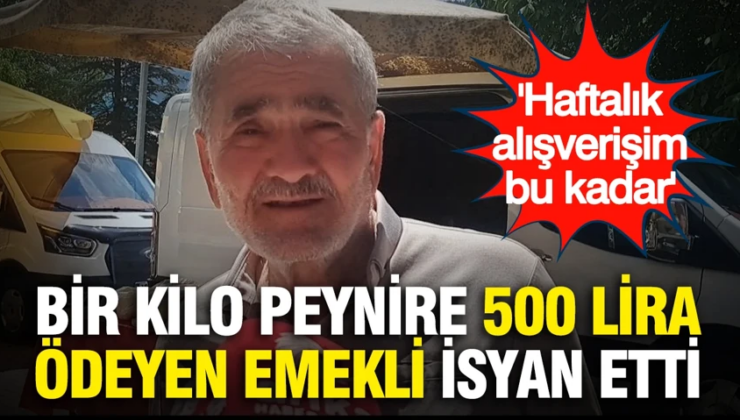Bir kilo peynire 500 lira ödeyen emekli isyan etti: ‘Haftalık alışverişim bu kadar’