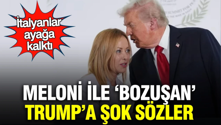 Meloni ile ‘bozuşan’ Trump’a şok sözler: İtalyanlar ayağa kalktı