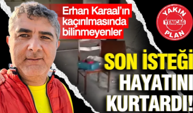 Erhan Karaal’ın kaçırılmasında bilinmeyenler: Son isteği hayatını kurtardı