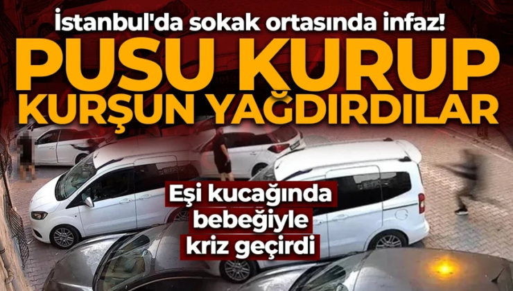 İstanbul’da sokak ortasında infaz! Pusu kurup, kurşun yağdırdılar… Eşi kucağında bebeğiyle kriz geçirdi