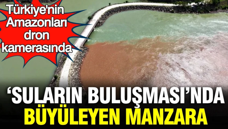 Türkiye’nin Amazonları dron kamerasında… ”Suların buluşması”nda büyüleyen manzara