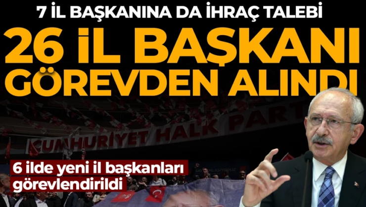 CHP’de 26 il başkanı görevden alındı! 7 il başkanı disipline sevk edildi