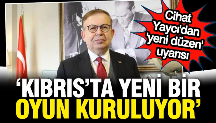 Cihat Yaycı’dan Kıbrıs’ta ‘yeni düzen’ uyarısı