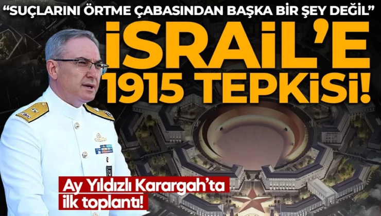 MSB’den İsrail’e ‘1915’ tepkisi! Ay Yıldızlı Karargahı’nda ilk toplantı!