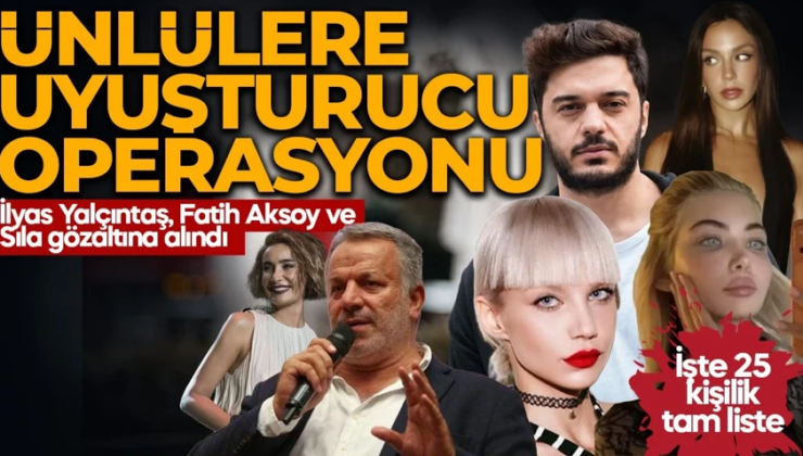 Ünlülere yönelik uyuşturucu operasyonunda yeni dalga! Sıla, İlyas Yalçıntaş ve Fatih Aksoy dahil 25 kişiye gözaltı kararı