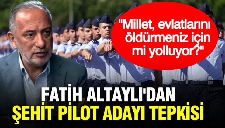 Fatih Altaylı’dan şehit pilot adayı tepkisi: ”Millet evlatlarını öldürmeniz için mi yolluyor?”