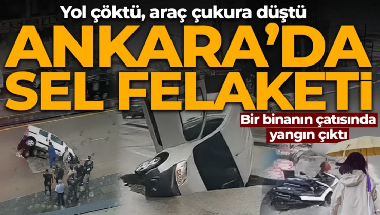 Ankara’da sel felaketi! Yol çöktü, araç çukura düştü