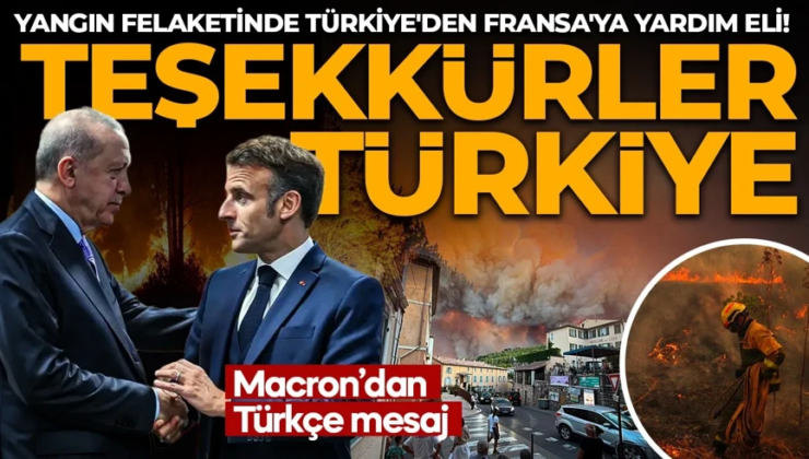 Yangın felaketinde Türkiye’den Fransa’ya yardım eli! Macron’dan Türkçe teşekkür mesajı
