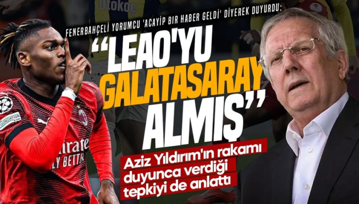 “Leao’yu Galatasaray” almış diye duyurdu! Aziz Yıldırım bakın ne tepki vermiş