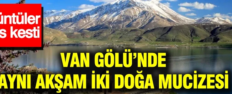 Van Gölü’nde aynı akşam iki doğa mucizesi: Görüntüler nefes kesti