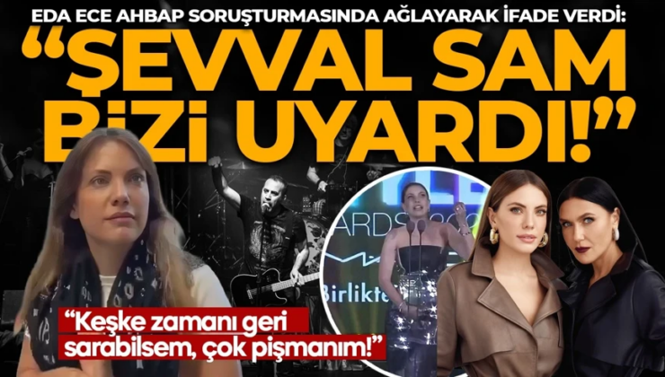 ŞEVVAL SAM BİZİ HALUK LEVENT’E KARŞI UYARDI! Eda Ece AHBAP soruşturmasında ağlayarak ifade verdi: Keşke zamanı geri sarabilsem, çok pişmanım!