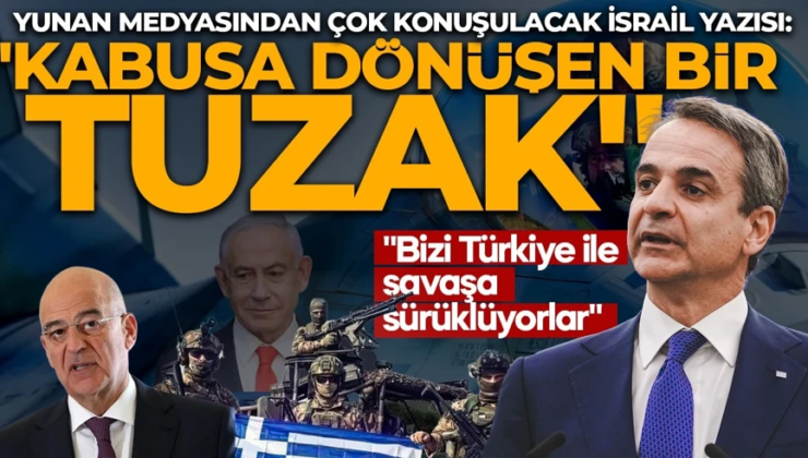 Kabusa dönüşen bir tuzak! Yunan medyasından çok konuşulacak İsrail yazısı: Bizi Türkiye ile savaşa sürüklüyorlar