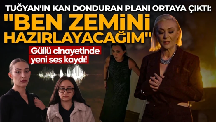 Güllü cinayetinde yeni ses kaydı: Tuğyan’ın kan donduran planı ortaya çıktı! “Ben zemini hazırlayacağım”