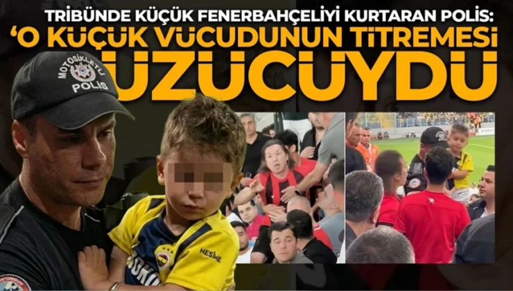 Tribünde küçük Fenerbahçeliyi kurtaran polis: ‘O küçük vücudunun titremesi üzücüydü