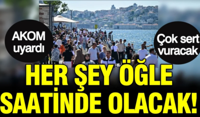 AKOM uyardı: Her şey öğle saatlerinde olacak