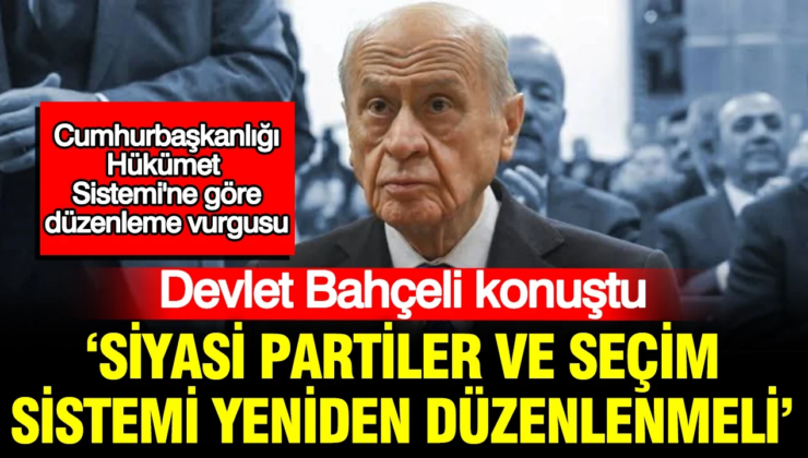 Devlet Bahçeli parlamenter sisteme geçişi konuştu: ‘Siyasi partiler ve seçim sistemi yeniden düzenlenmeli’