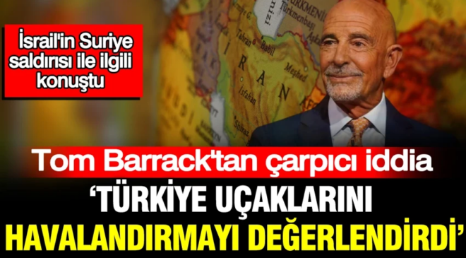 Tom Barrack’tan çarpıcı iddia: Türkiye uçaklarını havalandırmayı değerlendirdi