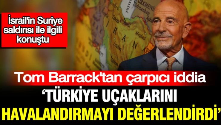 Tom Barrack’tan çarpıcı iddia: Türkiye uçaklarını havalandırmayı değerlendirdi