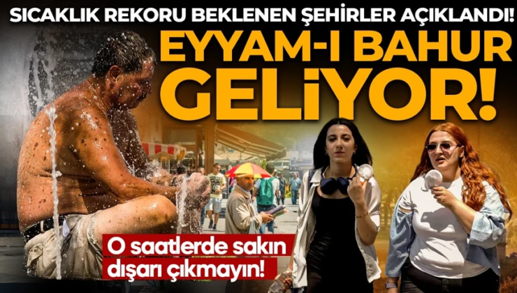 Eyyam -ı Bahur sıcakları geliyor! O illere dikkat: Termometreler sıcaktan eriyecek