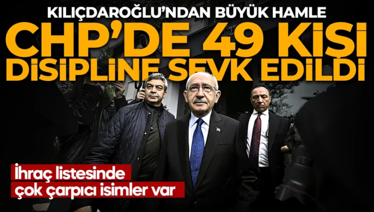 CHP’de 49 kişi disipline sevk edildi! İhraç listede çok çarpıcı isimler var