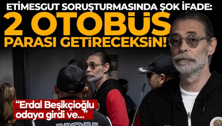 Erdal Beşikçioğlu’nun emniyet ifadesi ortaya çıktı! “2 otobüs parası getireceksin” iddiasına dikkat çeken yanıt