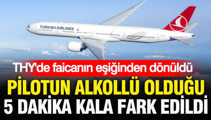 THY’de facianın eşiğinden dönüldü: Pilotun alkollü olduğu 5 dakika kala fark edildi