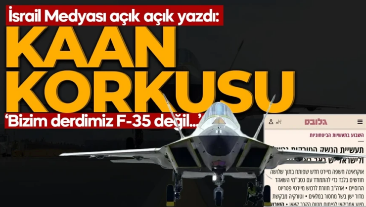 İsrail’in KAAN korkusu! Açık açık yazdılar: Bizim derdimiz F-35 değil!