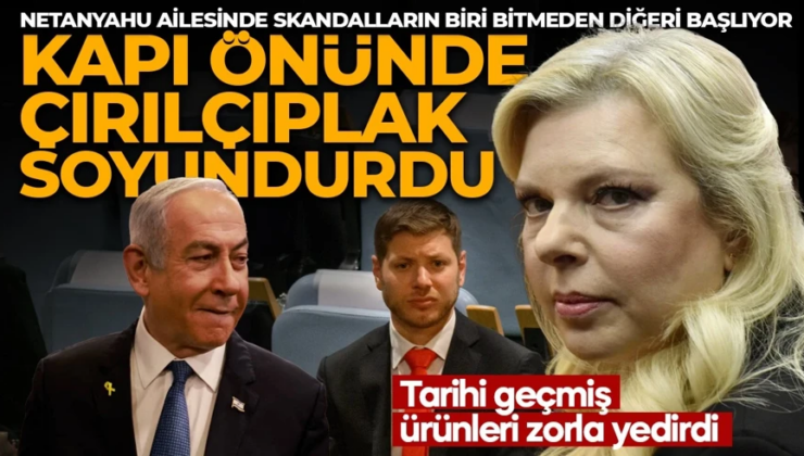 Netanyahu ailesinde skandalların biri bitmeden diğeri başlıyor! Çalışanlarını herkesin önünde çırılçıplak soyuyor