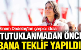 Sinem Dedetaş’tan çarpıcı iddia: Tutuklanmadan önce bana teklif yapıldı
