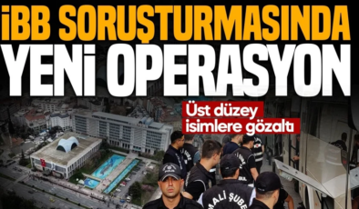 İBB soruşturmasında yeni operasyon: Üst düzey isimlere gözaltı