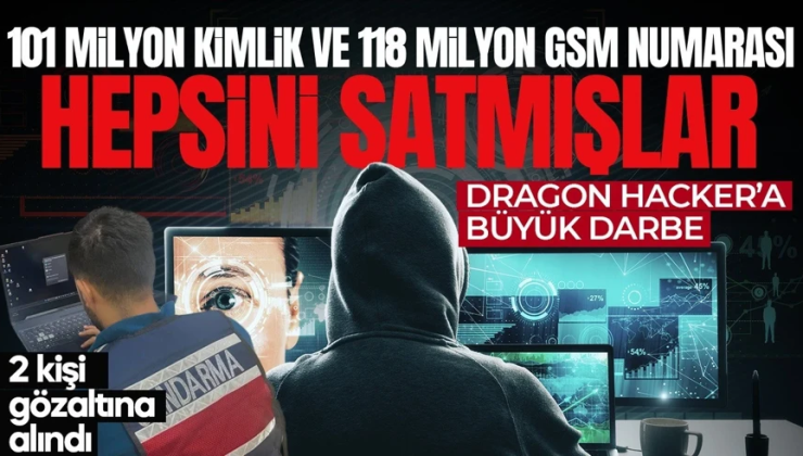 101 milyon kimlik verisi ve 118 milyon GSM numarasını satmışlar! Dragon Hacker’a büyük darbe: 2 kişi yakalandı