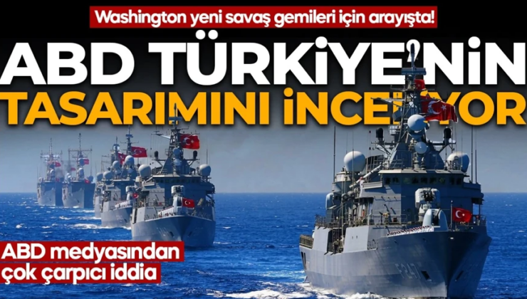 Washington yeni savaş gemileri için arayışta! ABD medyasından çok çarpıcı iddia: ABD Türkiye’nin tasarımını inceliyor!