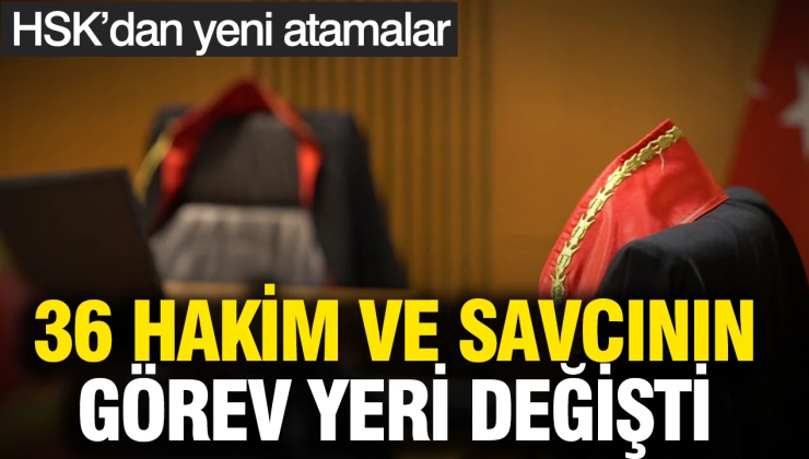 HSK’dan yeni atamalar: 36 hakim ve savcının görev yeri değişti