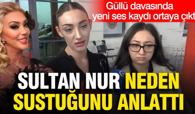 Güllü davasında yeni ses kaydı ortaya çıktı: Sultan Nur neden sustuğunu anlattı