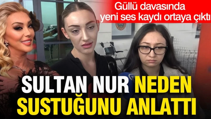 Güllü davasında yeni ses kaydı ortaya çıktı: Sultan Nur neden sustuğunu anlattı