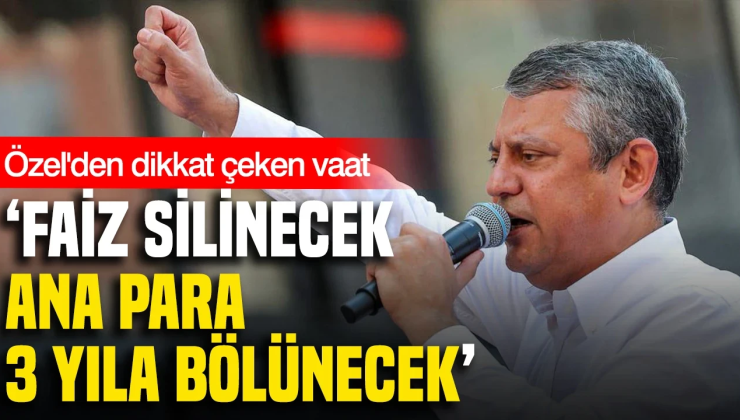 Özgür Özel’den dikkat çeken vaat: ‘Faiz silinecek ana para 3 yıla bölünecek’