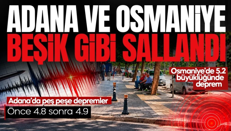 Adana ve Osmaniye’de peş peşe depremler: Çevre iller de beşik gibi sallandı